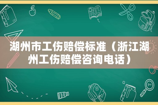 湖州市工傷賠償標(biāo)準(zhǔn)（浙江湖州工傷賠償咨詢電話）