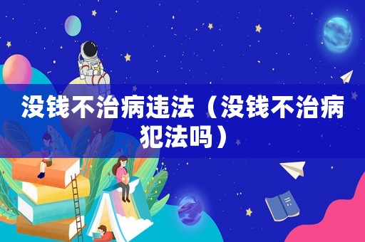 沒(méi)錢(qián)不治病違法（沒(méi)錢(qián)不治病犯法嗎）