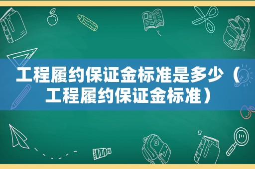 工程履約保證金標(biāo)準(zhǔn)是多少（工程履約保證金標(biāo)準(zhǔn)）