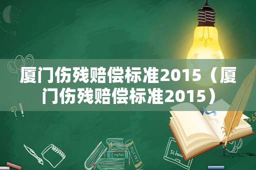 廈門傷殘賠償標準2015（廈門傷殘賠償標準2015）