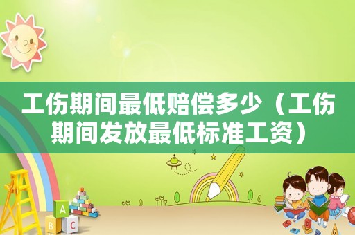 工傷期間最低賠償多少（工傷期間發(fā)放最低標(biāo)準(zhǔn)工資）