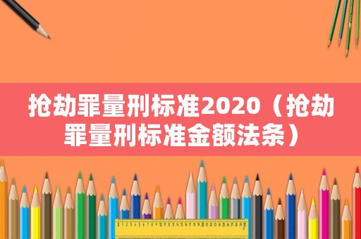 搶劫罪量刑標(biāo)準(zhǔn)2020（搶劫罪量刑標(biāo)準(zhǔn)金額法條）