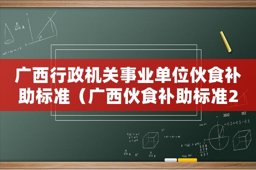 廣西行政機關(guān)事業(yè)單位伙食補助標準（廣西伙食補助標準2015）