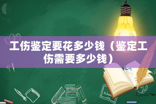 工傷鑒定要花多少錢(qián)（鑒定工傷需要多少錢(qián)）