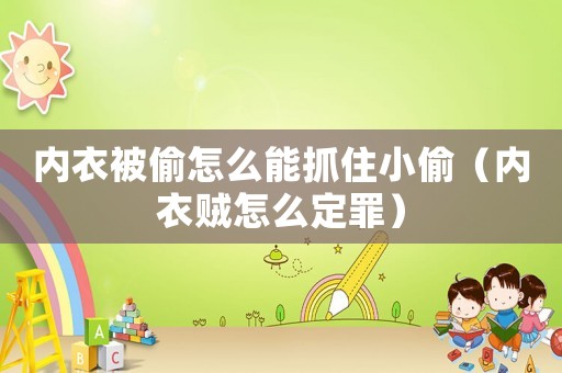 內(nèi)衣被偷怎么能抓住小偷（內(nèi)衣賊怎么定罪）