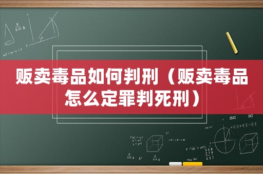販賣毒品如何判刑（販賣毒品怎么定罪判死刑）