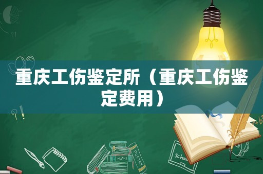 重慶工傷鑒定所（重慶工傷鑒定費(fèi)用）