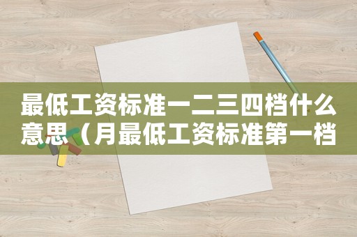 最低工資標(biāo)準(zhǔn)一二三四檔什么意思（月最低工資標(biāo)準(zhǔn)第一檔）