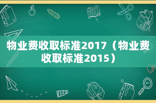 物業(yè)費收取標(biāo)準(zhǔn)2017（物業(yè)費收取標(biāo)準(zhǔn)2015）