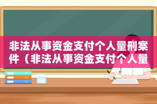 非法從事資金支付個(gè)人量刑案件（非法從事資金支付個(gè)人量刑）