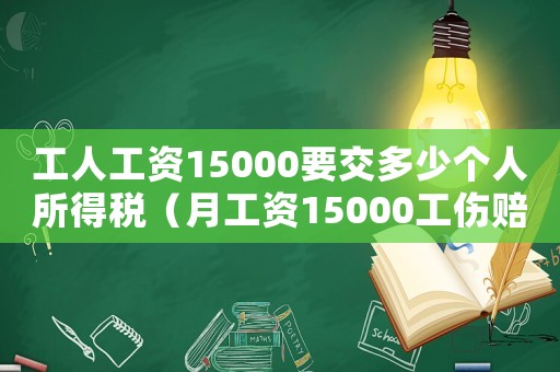 工人工資15000要交多少個(gè)人所得稅（月工資15000工傷賠償多少錢(qián)）