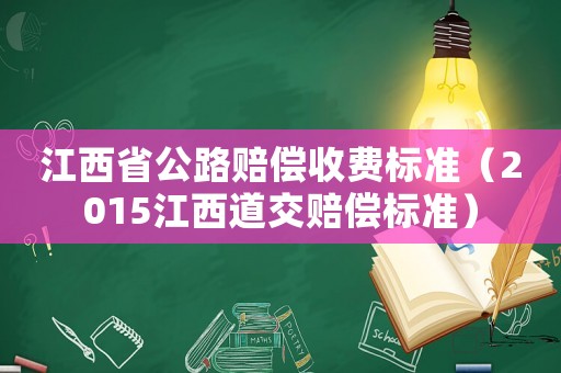 江西省公路賠償收費標(biāo)準(zhǔn)（2015江西道交賠償標(biāo)準(zhǔn)）