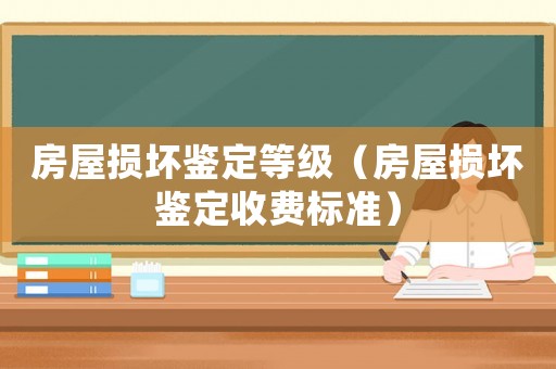 房屋損壞鑒定等級(jí)（房屋損壞鑒定收費(fèi)標(biāo)準(zhǔn)）