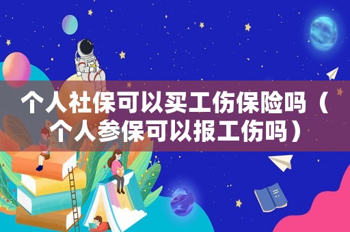個(gè)人社保可以買工傷保險(xiǎn)嗎（個(gè)人參保可以報(bào)工傷嗎）