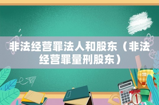 非法經(jīng)營罪法人和股東（非法經(jīng)營罪量刑股東）
