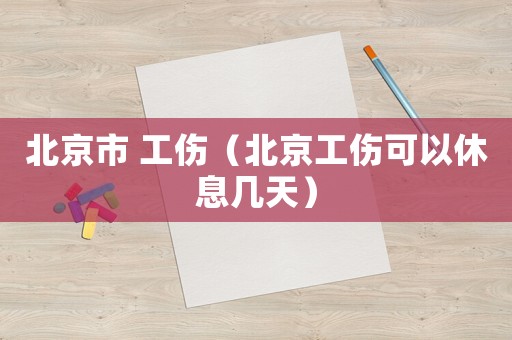 北京市 工傷（北京工傷可以休息幾天）