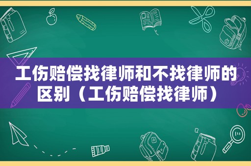 工傷賠償找律師和不找律師的區(qū)別（工傷賠償找律師）