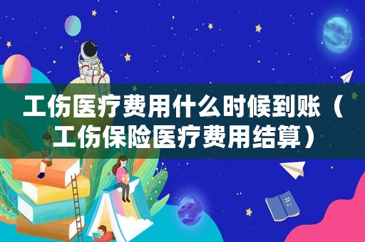 工傷醫(yī)療費(fèi)用什么時(shí)候到賬（工傷保險(xiǎn)醫(yī)療費(fèi)用結(jié)算）