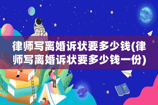 律師寫離婚訴狀要多少錢(律師寫離婚訴狀要多少錢一份)