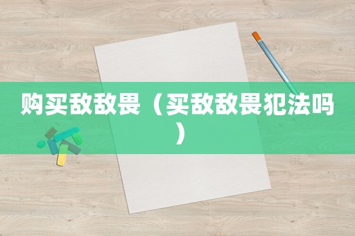 購(gòu)買(mǎi)敵敵畏（買(mǎi)敵敵畏犯法嗎）