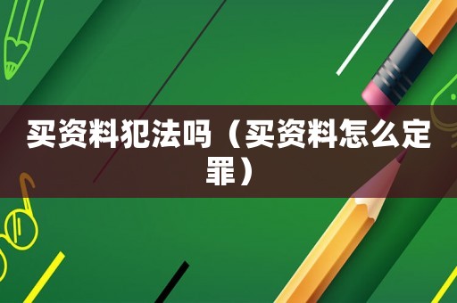 買資料犯法嗎（買資料怎么定罪）