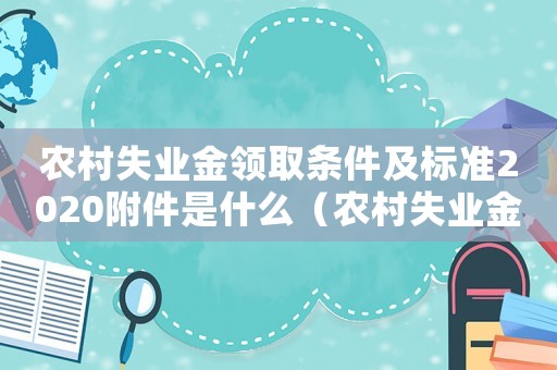 農(nóng)村失業(yè)金領(lǐng)取條件及標準2020附件是什么（農(nóng)村失業(yè)金標準）