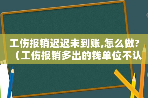 工傷報銷遲遲未到賬,怎么做?（工傷報銷多出的錢單位不認(rèn)）