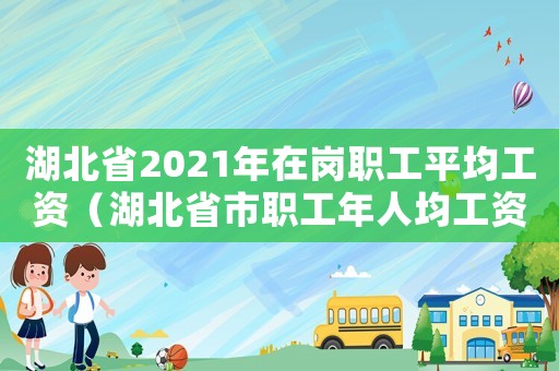 湖北省2021年在崗職工平均工資（湖北省市職工年人均工資標(biāo)準(zhǔn)）