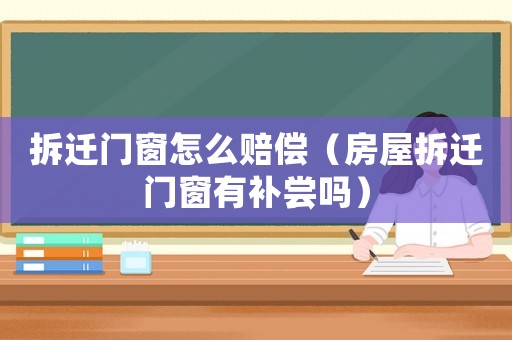 拆遷門窗怎么賠償（房屋拆遷門窗有補(bǔ)嘗嗎）
