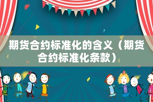 期貨合約標(biāo)準(zhǔn)化的含義（期貨合約標(biāo)準(zhǔn)化條款）