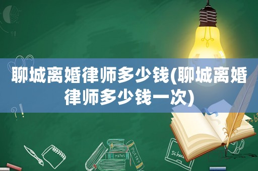 聊城離婚律師多少錢(聊城離婚律師多少錢一次)