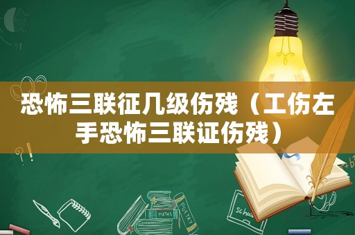 恐怖三聯(lián)征幾級(jí)傷殘（工傷左手恐怖三聯(lián)證傷殘）