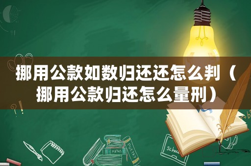 挪用公款如數(shù)歸還還怎么判（挪用公款歸還怎么量刑）