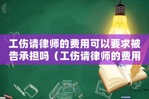 工傷請律師的費(fèi)用可以要求被告承擔(dān)嗎（工傷請律師的費(fèi)用）
