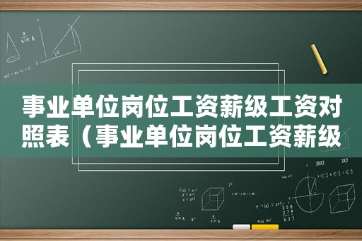 事業(yè)單位崗位工資薪級(jí)工資對(duì)照表（事業(yè)單位崗位工資薪級(jí)工資標(biāo)準(zhǔn)及套改表）