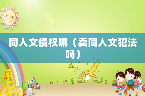 同人文侵權(quán)嘛（賣同人文犯法嗎）