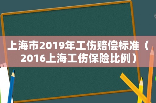 上海市2019年工傷賠償標(biāo)準(zhǔn)（2016上海工傷保險比例）