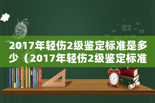 2017年輕傷2級鑒定標準是多少（2017年輕傷2級鑒定標準）