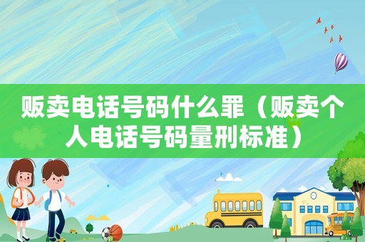 販賣電話號碼什么罪（販賣個人電話號碼量刑標(biāo)準(zhǔn)）