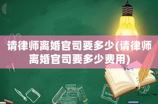 請(qǐng)律師離婚官司要多少(請(qǐng)律師離婚官司要多少費(fèi)用)