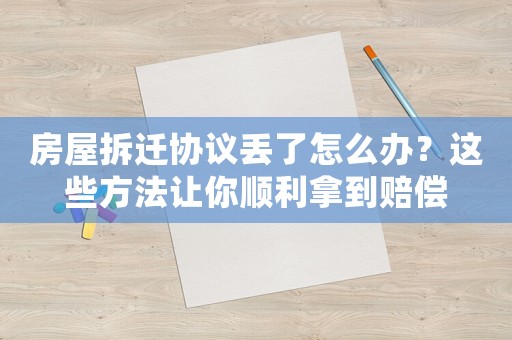 房屋拆遷協(xié)議丟了怎么辦？這些方法讓你順利拿到賠償