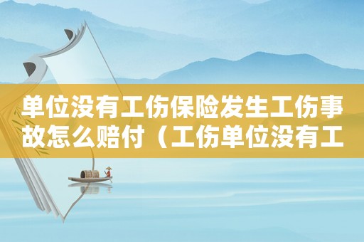 單位沒有工傷保險(xiǎn)發(fā)生工傷事故怎么賠付（工傷單位沒有工傷保險(xiǎn)如何賠償）