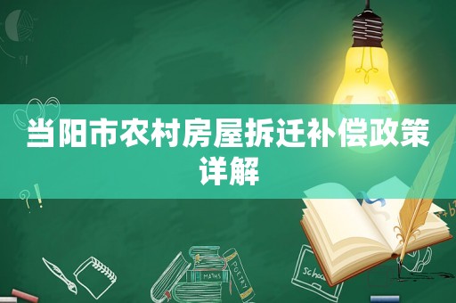 當陽市農(nóng)村房屋拆遷補償政策詳解