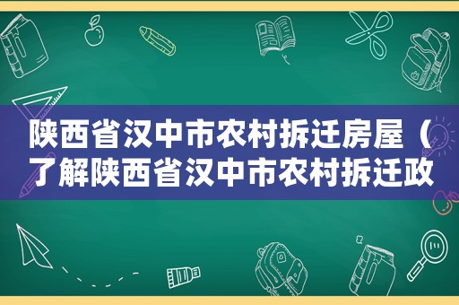 陜西省漢中市農(nóng)村拆遷房屋（了解陜西省漢中市農(nóng)村拆遷政策與實(shí)施）