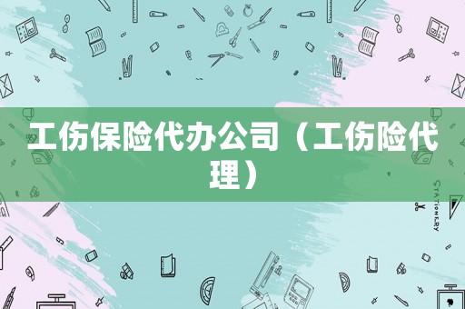工傷保險代辦公司（工傷險代理）