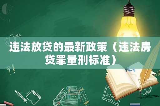 違法放貸的最新政策（違法房貸罪量刑標(biāo)準(zhǔn)）