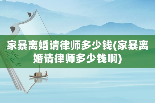 家暴離婚請(qǐng)律師多少錢(家暴離婚請(qǐng)律師多少錢啊)