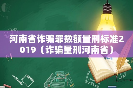河南省詐騙罪數(shù)額量刑標(biāo)準(zhǔn)2019（詐騙量刑河南省）