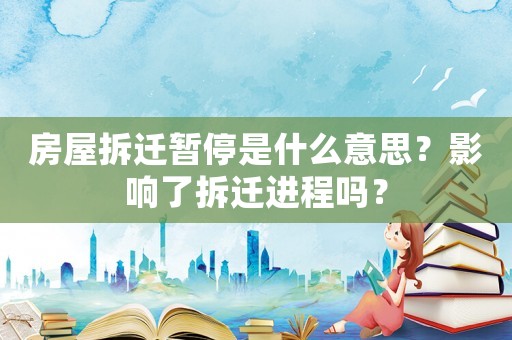 房屋拆遷暫停是什么意思？影響了拆遷進(jìn)程嗎？