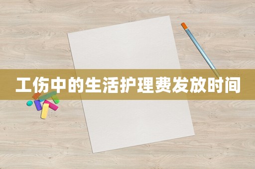 工傷中的生活護理費發(fā)放時間